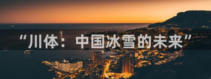 yy易游官网下载是干嘛的公司:“川体:中国冰雪的未来”