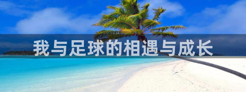 yy易游官方正版app开户:我与足球的相遇与成长